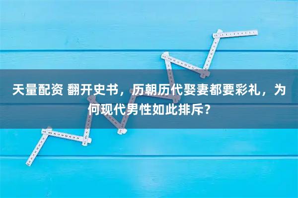 天量配资 翻开史书，历朝历代娶妻都要彩礼，为何现代男性如此排斥？