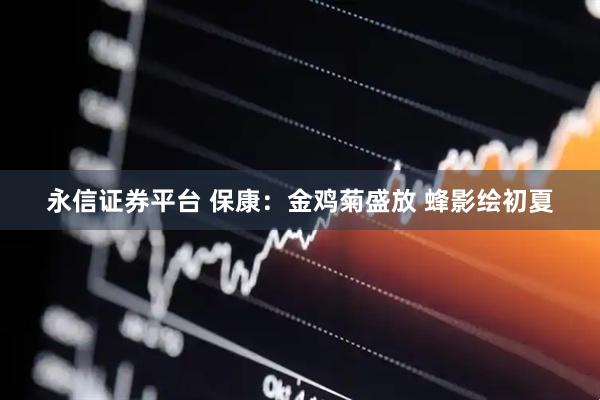 永信证券平台 保康：金鸡菊盛放 蜂影绘初夏